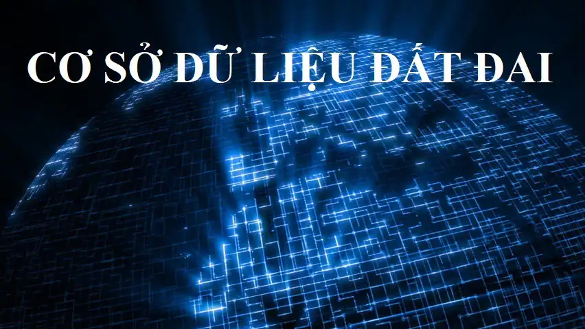 Cơ sở dữ liệu đất đai – Nền tảng minh bạch hoá đất đai tại Việt Nam